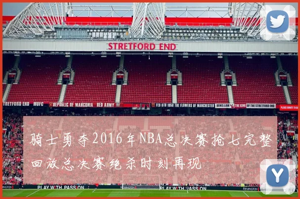 骑士勇夺2016年NBA总决赛抢七完整回放总决赛绝杀时刻再现