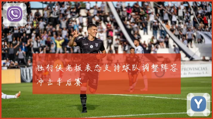 独行侠老板表态支持球队调整阵容冲击季后赛