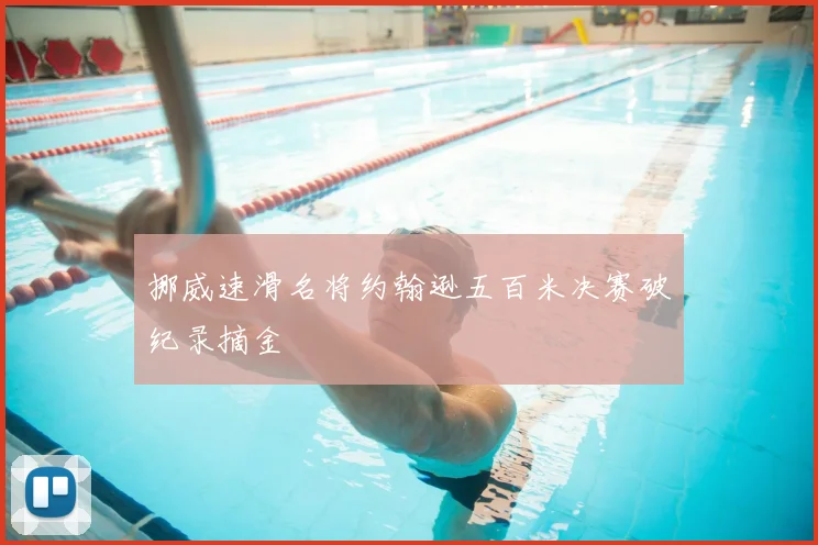 挪威速滑名将约翰逊五百米决赛破纪录摘金