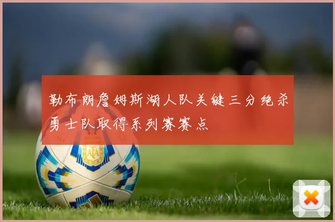 勒布朗詹姆斯湖人队关键三分绝杀勇士队取得系列赛赛点