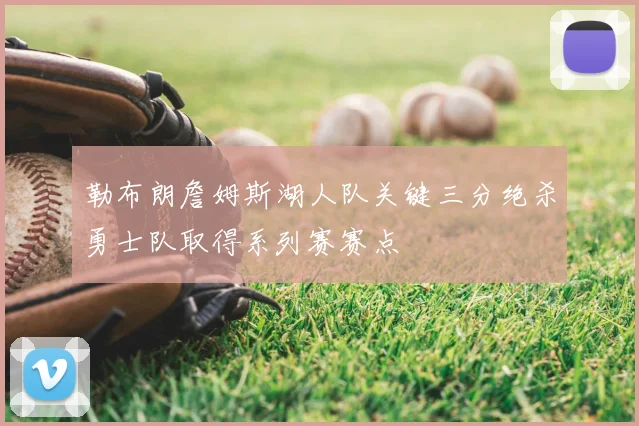 勒布朗詹姆斯湖人队关键三分绝杀勇士队取得系列赛赛点