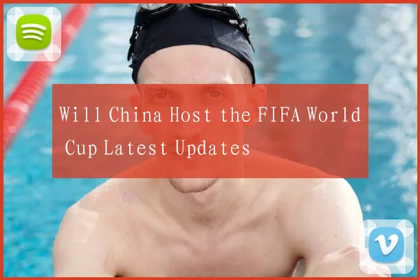 Will China Host the FIFA World Cup Latest Updates
