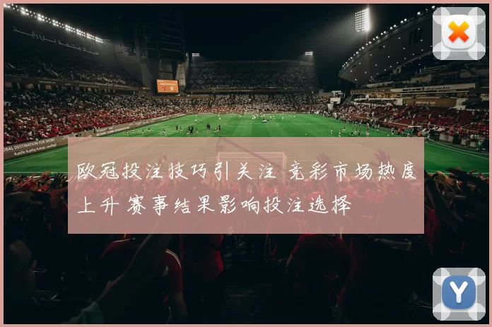欧冠投注技巧引关注 竞彩市场热度上升 赛事结果影响投注选择