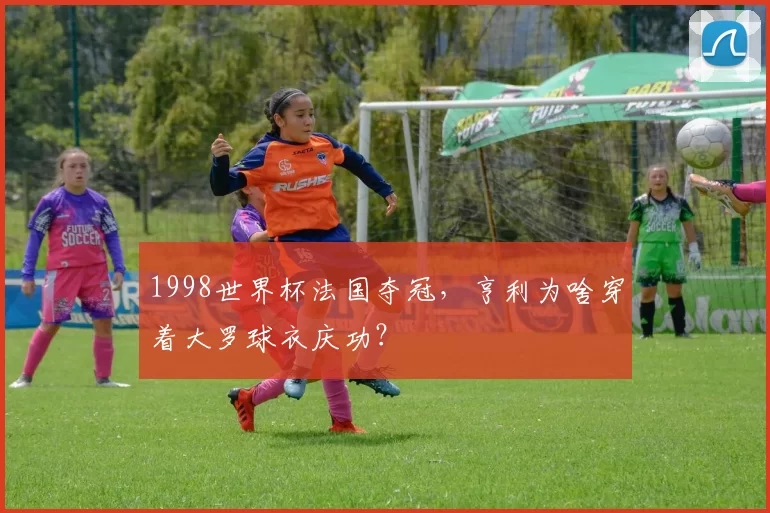 1998世界杯法国夺冠，亨利为啥穿着大罗球衣庆功？