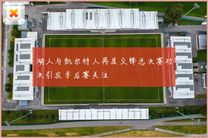 湖人与凯尔特人再度交锋总决赛对决引发季后赛关注