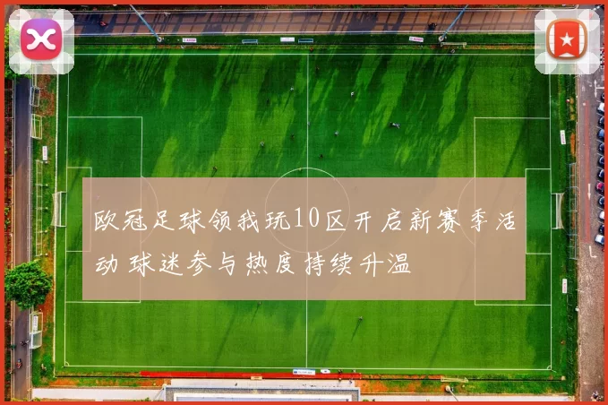 欧冠足球领我玩10区开启新赛季活动 球迷参与热度持续升温