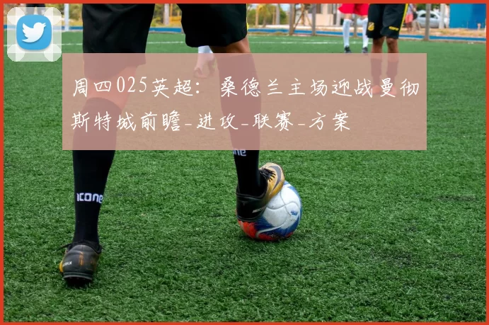 周四025英超:桑德兰主场迎战曼彻斯特城前瞻_进攻_联赛_方案