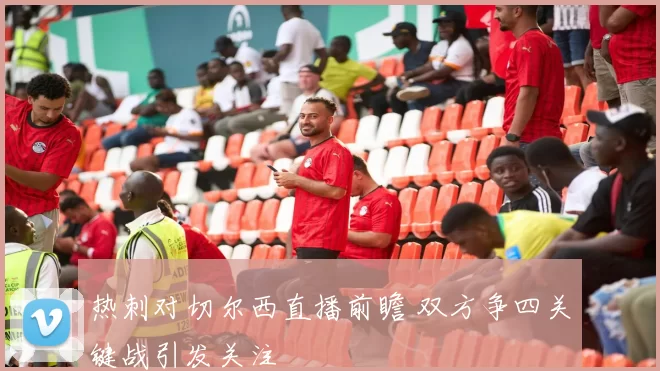 热刺对切尔西直播前瞻 双方争四关键战引发关注