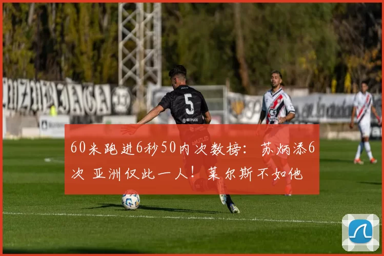 60米跑进6秒50内次数榜：苏炳添6次 亚洲仅此一人！莱尔斯不如他