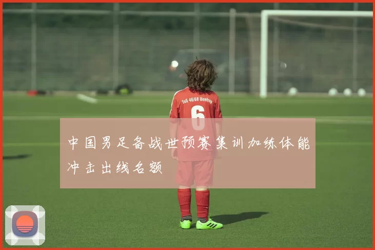 中国男足备战世预赛集训加练体能冲击出线名额