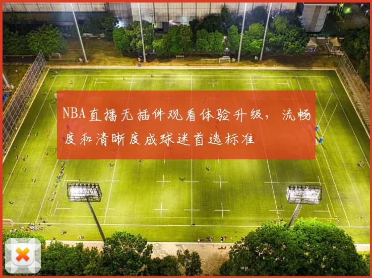 NBA直播无插件观看体验升级，流畅度和清晰度成球迷首选标准