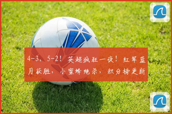 4-3，5-2！英超疯狂一夜！红军蓝月获胜，小蜜蜂绝杀，积分榜更新
