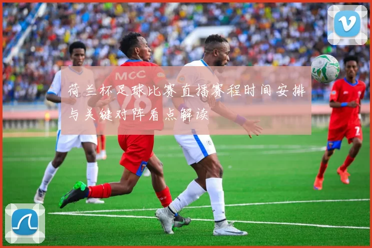 荷兰杯足球比赛直播赛程时间安排与关键对阵看点解读