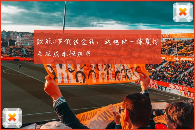 欧冠c罗倒挂金钩，这绝世一球震惊足坛成永恒经典