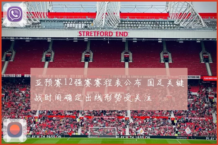 亚预赛12强赛赛程表公布 国足关键战时间确定出线形势受关注