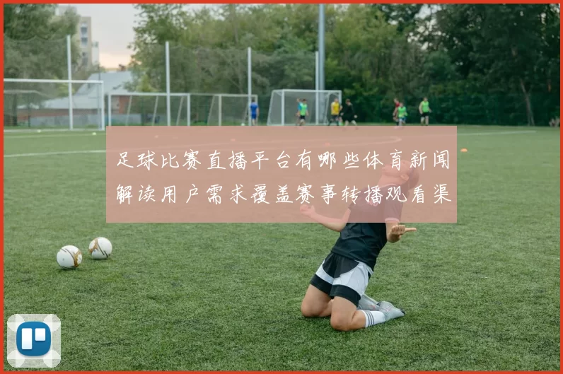 足球比赛直播平台有哪些体育新闻解读用户需求覆盖赛事转播观看渠道