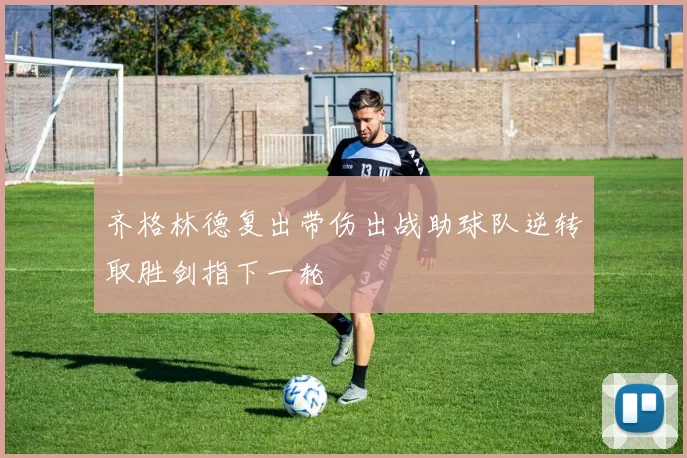 齐格林德复出带伤出战助球队逆转取胜剑指下一轮