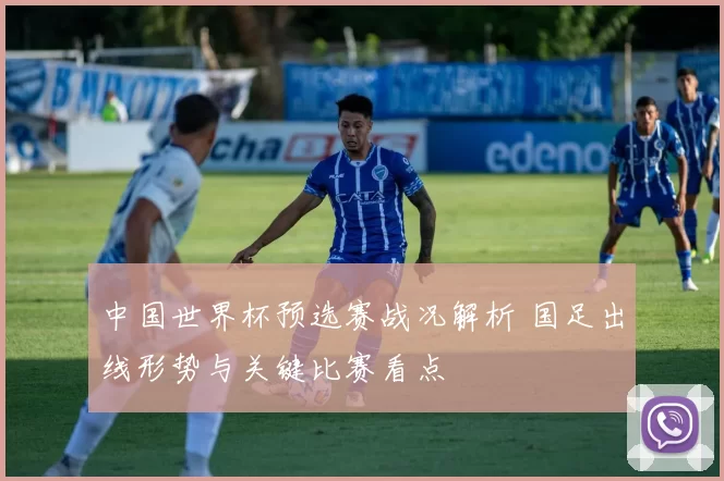 中国世界杯预选赛战况解析 国足出线形势与关键比赛看点