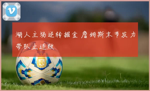 湖人主场逆转掘金 詹姆斯末节发力带队止连败