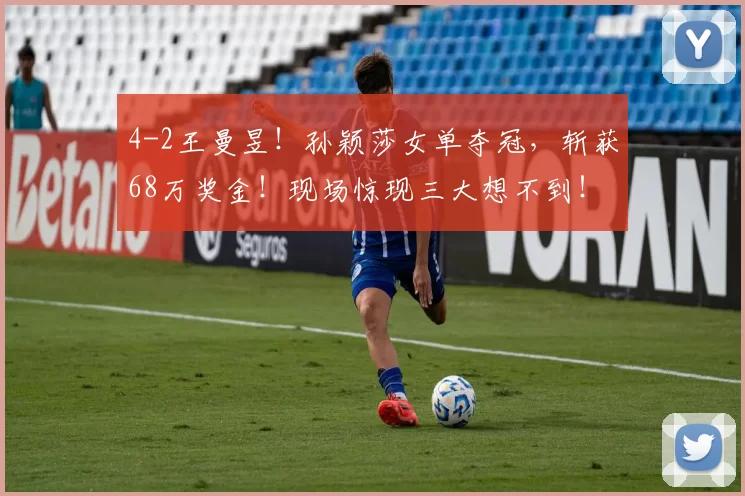 4-2王曼昱！孙颖莎女单夺冠，斩获68万奖金！现场惊现三大想不到！