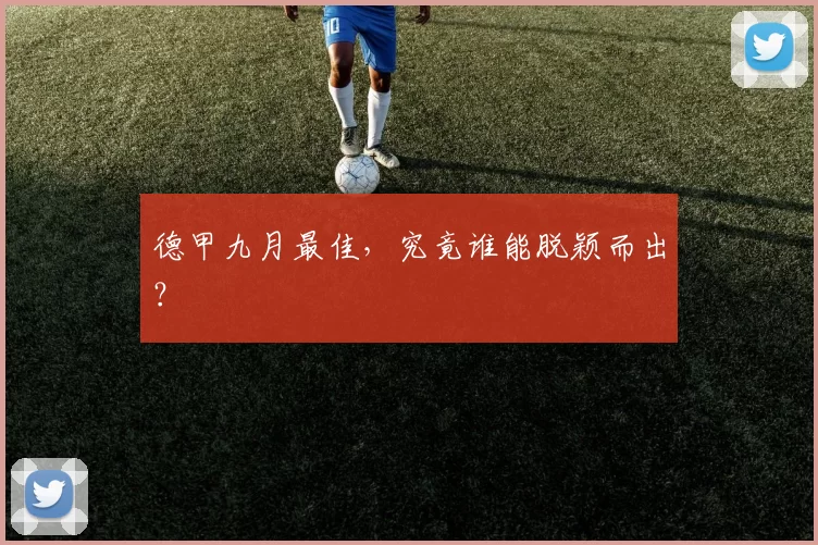 德甲九月最佳,究竟谁能脱颖而出?