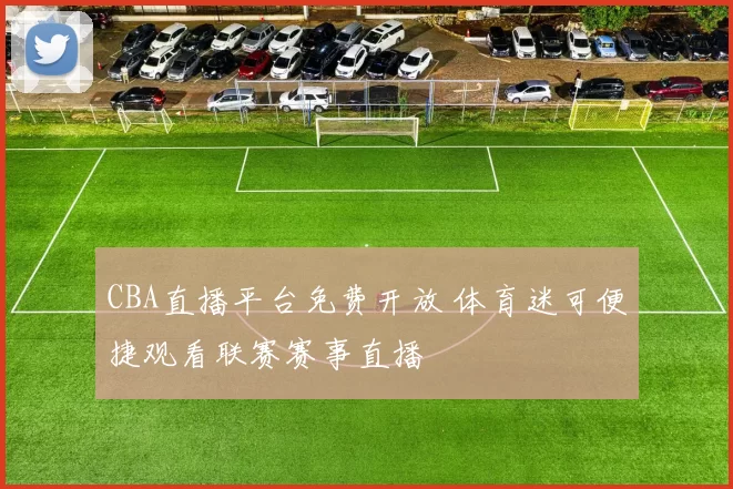 CBA直播平台免费开放 体育迷可便捷观看联赛赛事直播