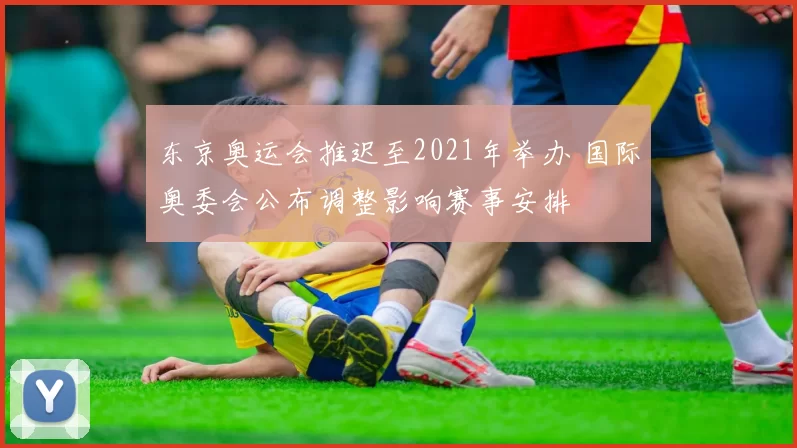 东京奥运会推迟至2021年举办 国际奥委会公布调整影响赛事安排