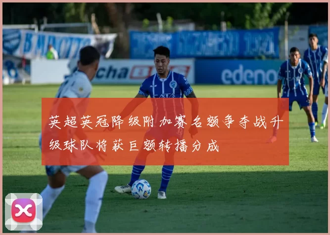 英超英冠降级附加赛名额争夺战升级球队将获巨额转播分成