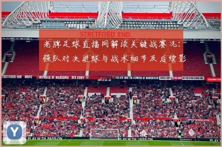 老牌足球直播网解读关键战赛况：强队对决进球与战术细节及后续影响