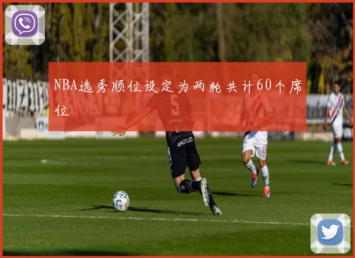 NBA选秀顺位设定为两轮共计60个席位