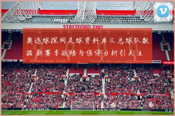 奥迅球探网足球资料库汇总球队数据 新赛季战绩与伤停分析引关注