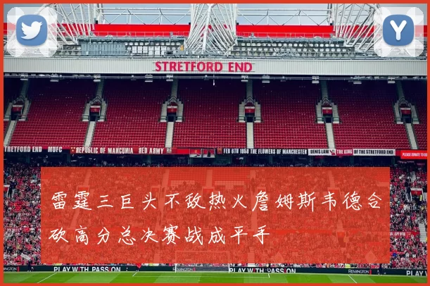 雷霆三巨头不敌热火詹姆斯韦德合砍高分总决赛战成平手