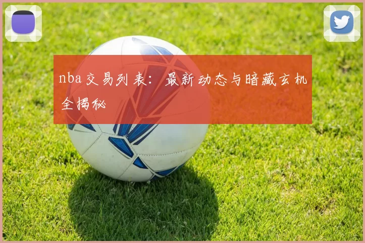 nba交易列表:最新动态与暗藏玄机全揭秘