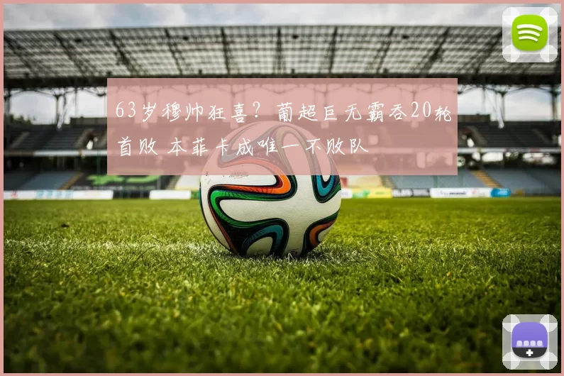 63岁穆帅狂喜？葡超巨无霸吞20轮首败 本菲卡成唯一不败队