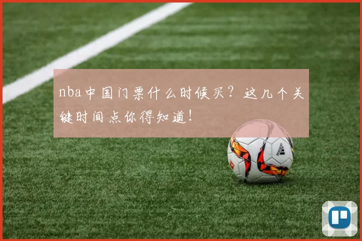 nba中国门票什么时候买？这几个关键时间点你得知道！