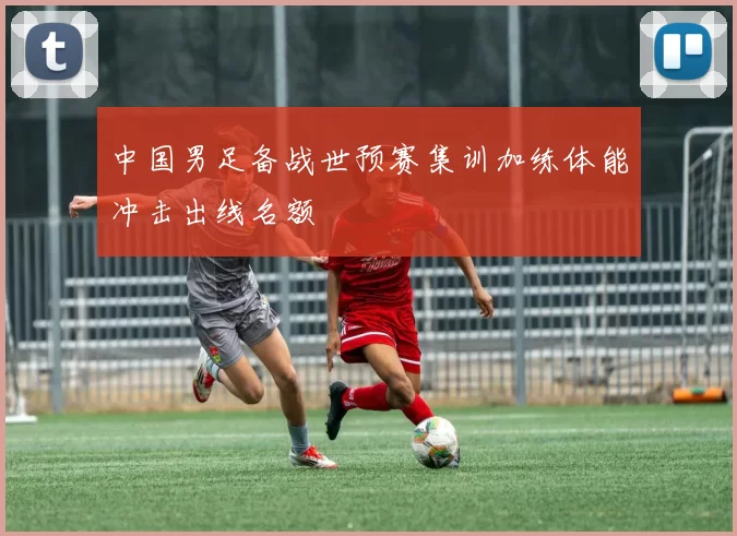 中国男足备战世预赛集训加练体能冲击出线名额