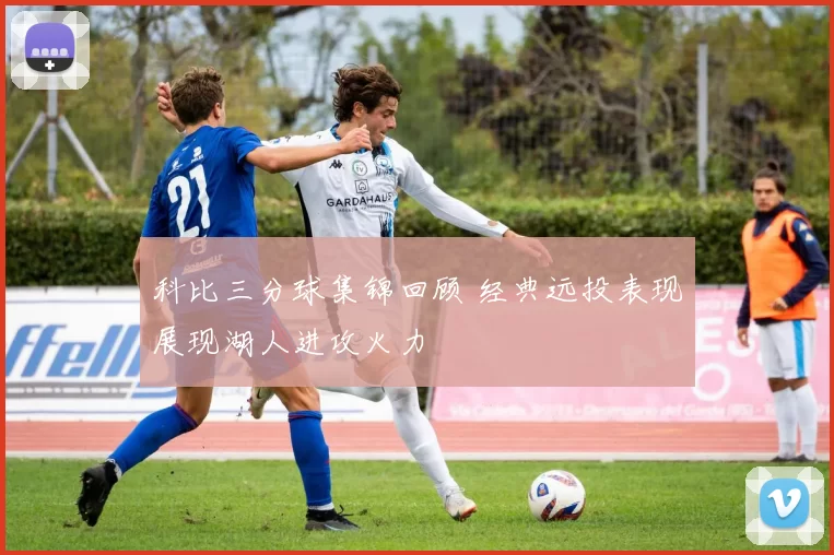 科比三分球集锦回顾 经典远投表现展现湖人进攻火力