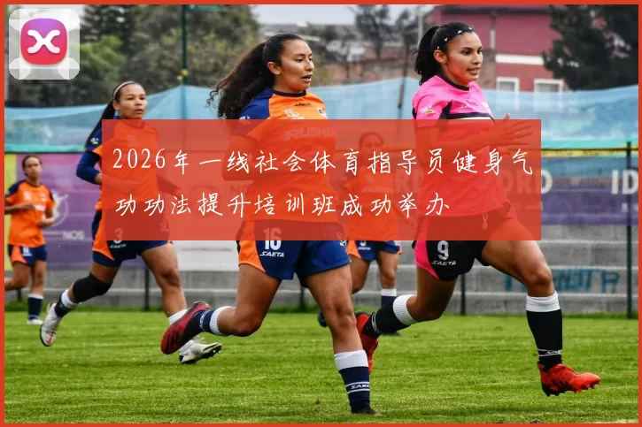 2026年一线社会体育指导员健身气功功法提升培训班成功举办