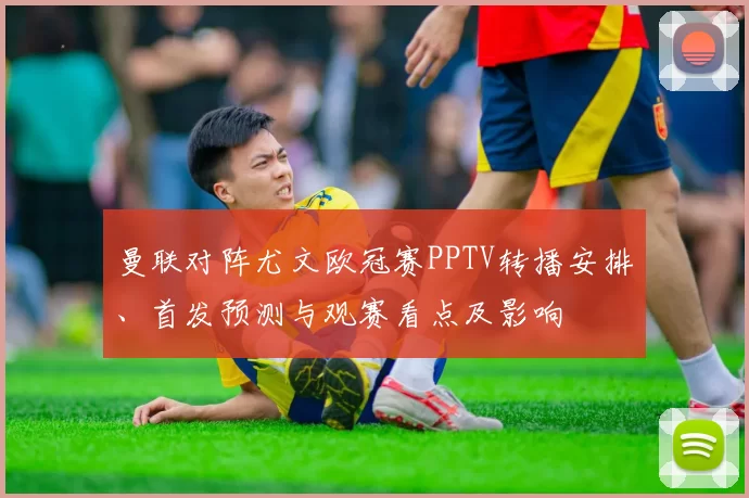 曼联对阵尤文欧冠赛PPTV转播安排、首发预测与观赛看点及影响