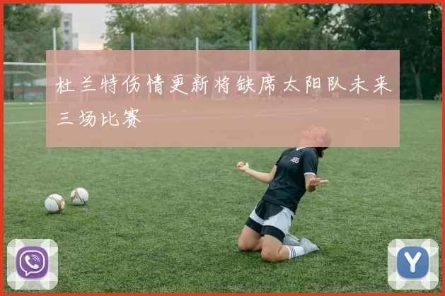 杜兰特伤情更新将缺席太阳队未来三场比赛