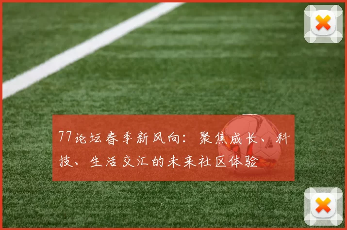 77论坛春季新风向：聚焦成长、科技、生活交汇的未来社区体验