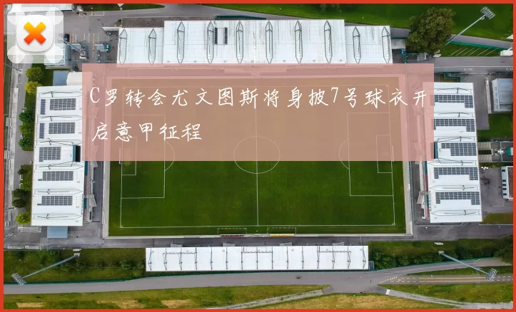 C罗转会尤文图斯将身披7号球衣开启意甲征程