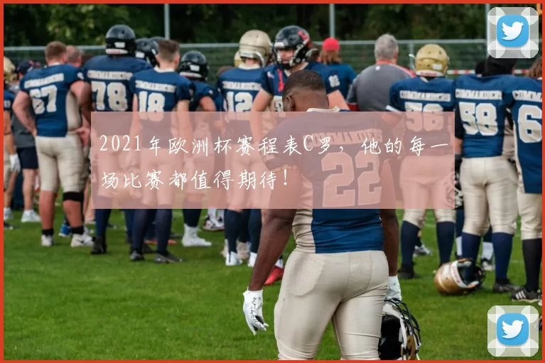 2021年欧洲杯赛程表C罗，他的每一场比赛都值得期待！