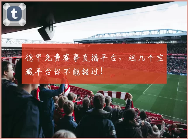 德甲免费赛事直播平台，这几个宝藏平台你不能错过！