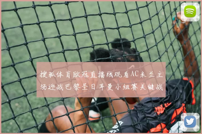 搜狐体育欧冠直播线观看AC米兰主场迎战巴黎圣日耳曼小组赛关键战