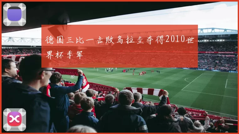 德国三比一击败乌拉圭夺得2010世界杯季军